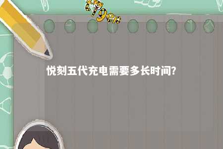 悦刻五代充电需要多长时间？ 